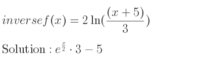 The inverse of f(x)=2ln(((x+5))/3) is e^{x/2}*3-5